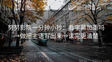 努努影院一分钟小抄：看字幕加重吗→做把主语写出来→读完更清楚