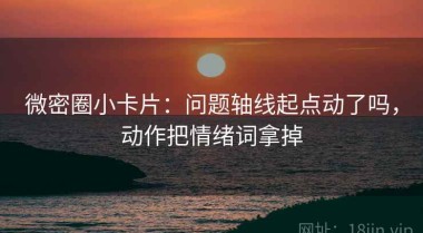 微密圈小卡片：问题轴线起点动了吗，动作把情绪词拿掉