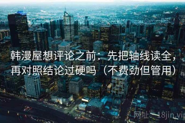 韩漫屋想评论之前：先把轴线读全，再对照结论过硬吗（不费劲但管用）