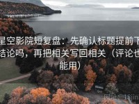 星空影院短复盘：先确认标题提前下结论吗，再把相关写回相关（评论也能用）