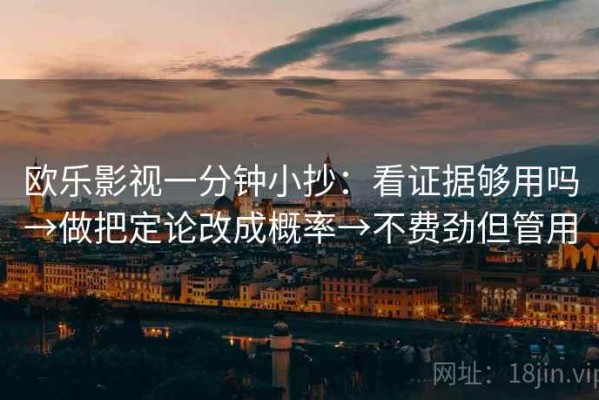 欧乐影视一分钟小抄：看证据够用吗→做把定论改成概率→不费劲但管用