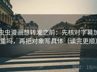 虫虫漫画想转发之前：先核对字幕加重吗，再把对象写具体（读完更顺）