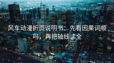 风车动漫折页说明书：先看因果词顺吗，再把轴线读全