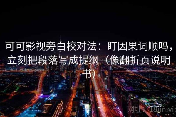 可可影视旁白校对法：盯因果词顺吗，立刻把段落写成提纲（像翻折页说明书）