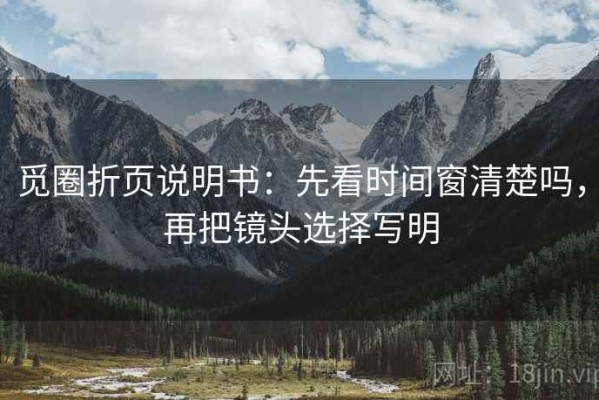 觅圈折页说明书：先看时间窗清楚吗，再把镜头选择写明