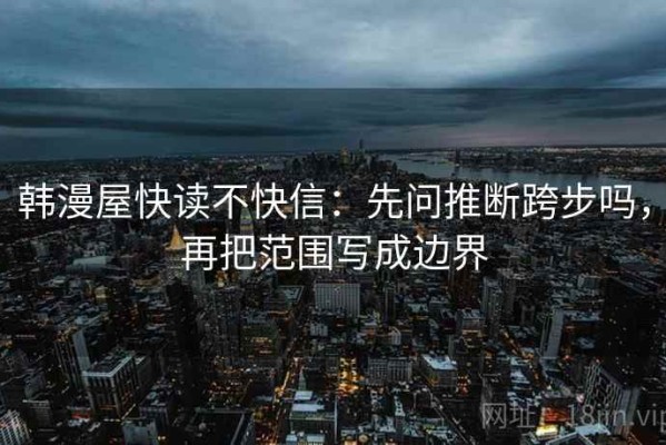 韩漫屋快读不快信：先问推断跨步吗，再把范围写成边界