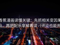 香蕉漫画读懂关键：先抓相关变因果吗，再把配乐拿掉再读（评论也能用）