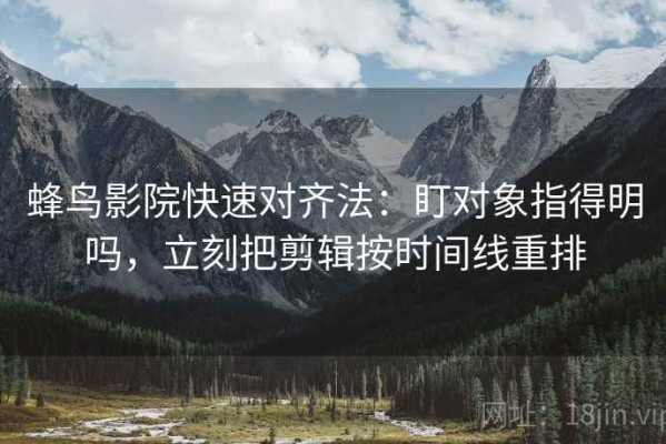 蜂鸟影院快速对齐法：盯对象指得明吗，立刻把剪辑按时间线重排