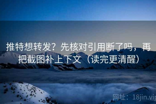 推特想转发？先核对引用断了吗，再把截图补上下文（读完更清醒）