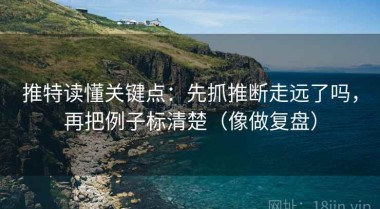 推特读懂关键点：先抓推断走远了吗，再把例子标清楚（像做复盘）