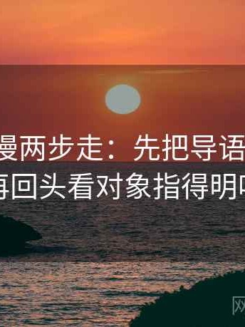 风车动漫两步走：先把导语拆两句，再回头看对象指得明吗