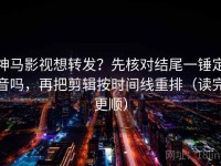 神马影视想转发？先核对结尾一锤定音吗，再把剪辑按时间线重排（读完更顺）