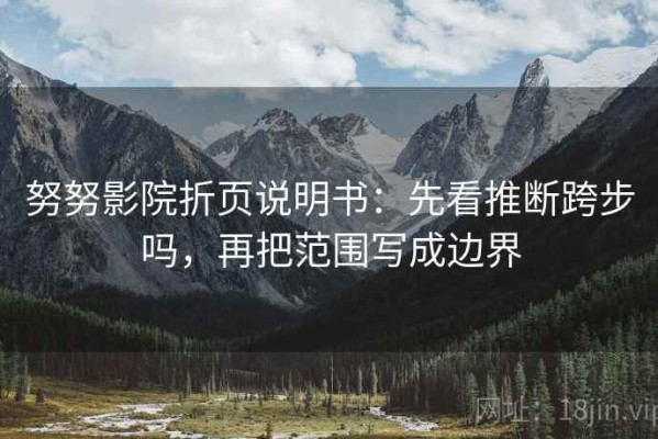 努努影院折页说明书：先看推断跨步吗，再把范围写成边界