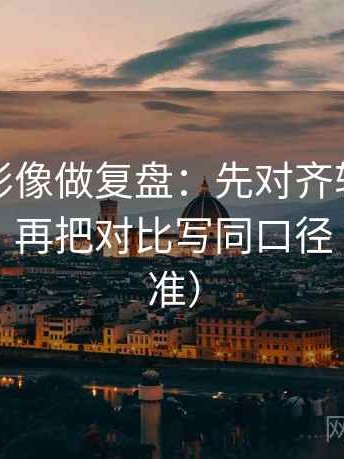 神马电影像做复盘：先对齐轴线动起点了吗，再把对比写同口径（像做校准）