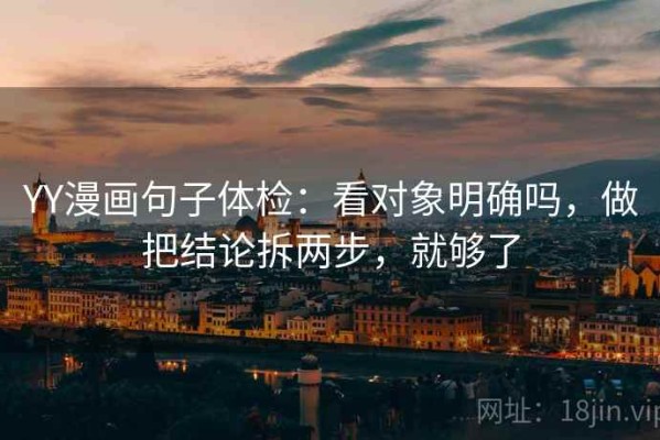 YY漫画句子体检：看对象明确吗，做把结论拆两步，就够了