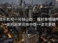 欧乐影视一分钟小抄：看对象明确吗→做把因果词换中性→读完更稳