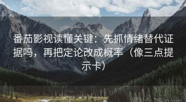 番茄影视读懂关键：先抓情绪替代证据吗，再把定论改成概率（像三点提示卡）