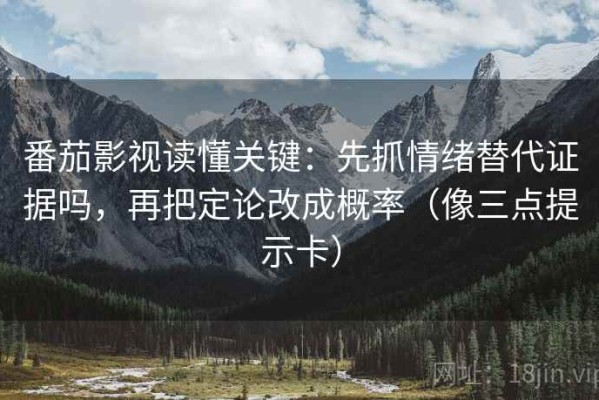 番茄影视读懂关键：先抓情绪替代证据吗，再把定论改成概率（像三点提示卡）