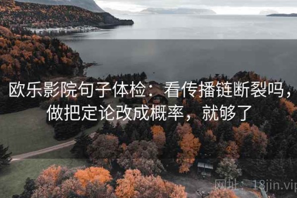 欧乐影院句子体检：看传播链断裂吗，做把定论改成概率，就够了