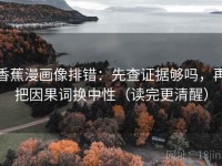 香蕉漫画像排错：先查证据够吗，再把因果词换中性（读完更清醒）