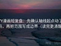 YY漫画短复盘：先确认轴线起点动了吗，再把范围写成边界（读完更清醒）