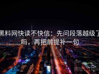 黑料网快读不快信：先问段落越级了吗，再把前提补一句
