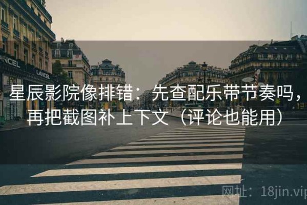 星辰影院像排错：先查配乐带节奏吗，再把截图补上下文（评论也能用）