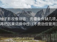 柚子影视像排错：先查条件缺几项，再把因果词换中性（不费劲但管用）