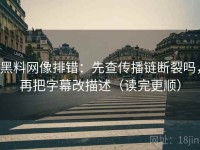 黑料网像排错：先查传播链断裂吗，再把字幕改描述（读完更顺）