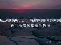 西瓜视频两步走：先把相关写回相关，再回头看传播链断裂吗