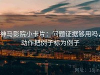 神马影院小卡片：问题证据够用吗，动作把例子标为例子