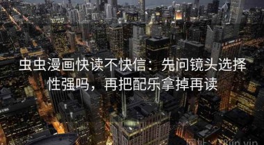 虫虫漫画快读不快信：先问镜头选择性强吗，再把配乐拿掉再读