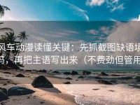 风车动漫读懂关键：先抓截图缺语境吗，再把主语写出来（不费劲但管用）