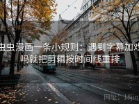 虫虫漫画一条小规则：遇到字幕加戏吗就把剪辑按时间线重排