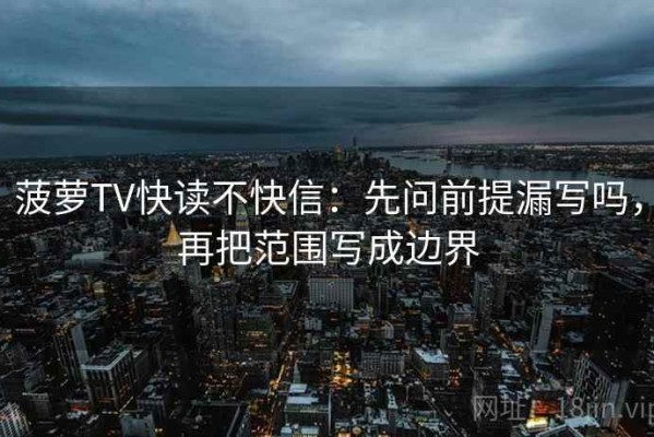 菠萝TV快读不快信：先问前提漏写吗，再把范围写成边界
