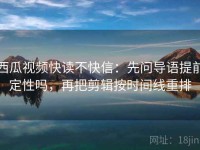 西瓜视频快读不快信：先问导语提前定性吗，再把剪辑按时间线重排