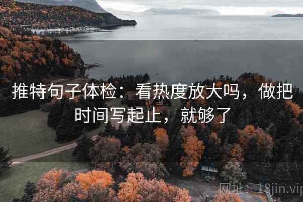 推特句子体检：看热度放大吗，做把时间写起止，就够了