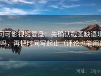 可可影视短复盘：先确认截图缺语境吗，再把时间写起止（评论也能用）