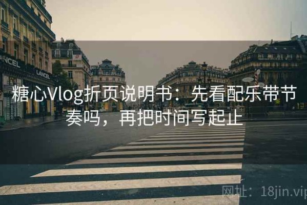 糖心Vlog折页说明书：先看配乐带节奏吗，再把时间写起止