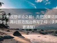 柚子影视想评论之前：先把因果词换中性，再对照范围边界写了吗（读完更清醒）