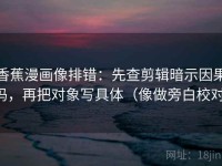 香蕉漫画像排错：先查剪辑暗示因果吗，再把对象写具体（像做旁白校对）