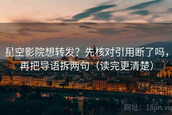 星空影院想转发？先核对引用断了吗，再把导语拆两句（读完更清楚）