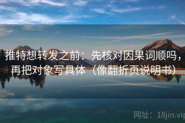 推特想转发之前：先核对因果词顺吗，再把对象写具体（像翻折页说明书）