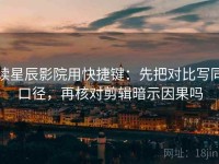 读星辰影院用快捷键：先把对比写同口径，再核对剪辑暗示因果吗