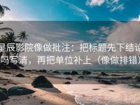 星辰影院像做批注：把标题先下结论吗写清，再把单位补上（像做排错）