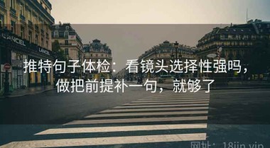 推特句子体检：看镜头选择性强吗，做把前提补一句，就够了