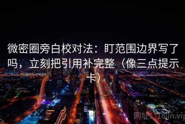 微密圈旁白校对法：盯范围边界写了吗，立刻把引用补完整（像三点提示卡）