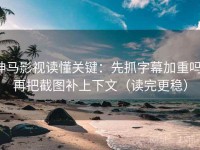 神马影视读懂关键：先抓字幕加重吗，再把截图补上下文（读完更稳）