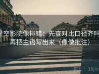 星空影院像排错：先查对比口径齐吗，再把主语写出来（像做批注）