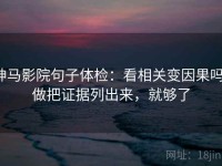 神马影院句子体检：看相关变因果吗，做把证据列出来，就够了